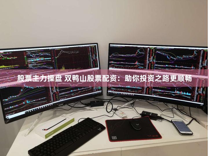 股票主力操盘 双鸭山股票配资：助你投资之路更顺畅