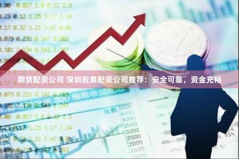期货配资公司 深圳股票配资公司推荐：安全可靠，资金充裕