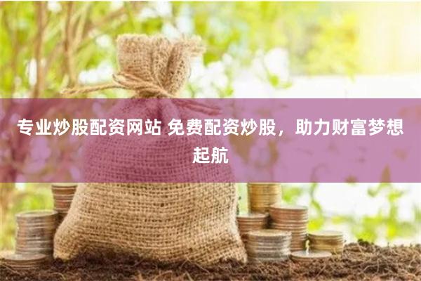 专业炒股配资网站 免费配资炒股，助力财富梦想起航