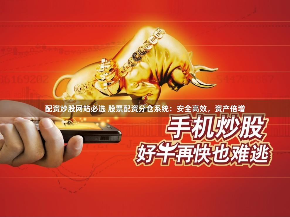 配资炒股网站必选 股票配资分仓系统:安全高效,资产倍增