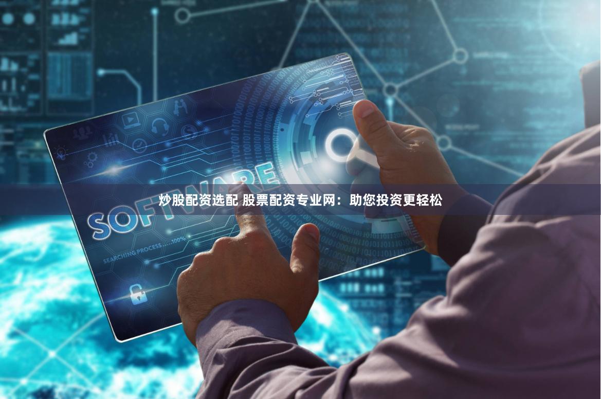 炒股配资选配 股票配资专业网:助您投资更轻松
