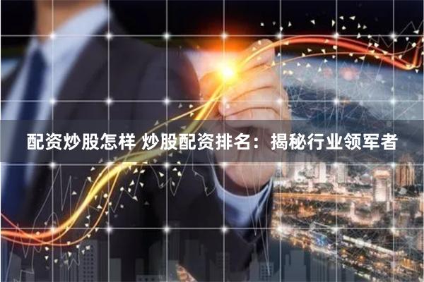 配资炒股怎样 炒股配资排名：揭秘行业领军者
